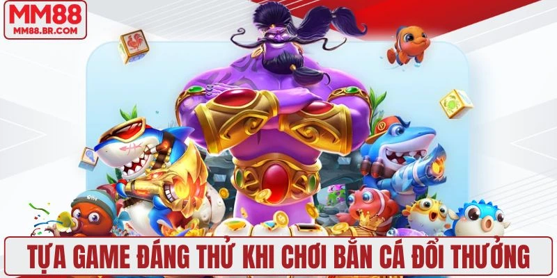 Các tựa game đáng thử nhất khi chơi bắn cá đổi thưởng